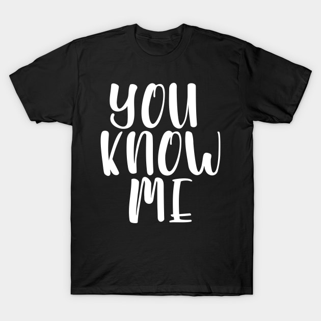 You Know Me T-Shirt by GrayDaiser